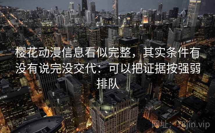 樱花动漫信息看似完整，其实条件有没有说完没交代：可以把证据按强弱排队