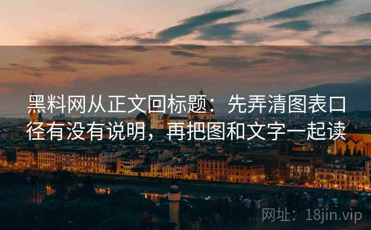 黑料网从正文回标题：先弄清图表口径有没有说明，再把图和文字一起读