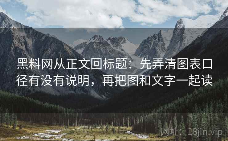 黑料网从正文回标题：先弄清图表口径有没有说明，再把图和文字一起读