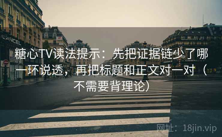 糖心TV读法提示：先把证据链少了哪一环说透，再把标题和正文对一对（不需要背理论）