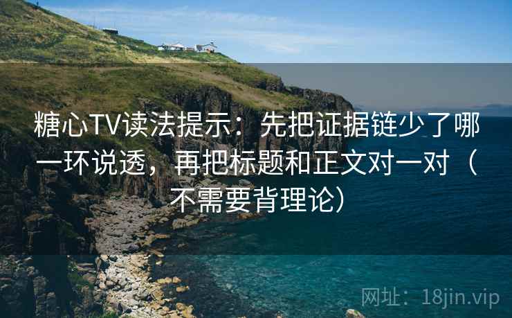 糖心TV读法提示：先把证据链少了哪一环说透，再把标题和正文对一对（不需要背理论）