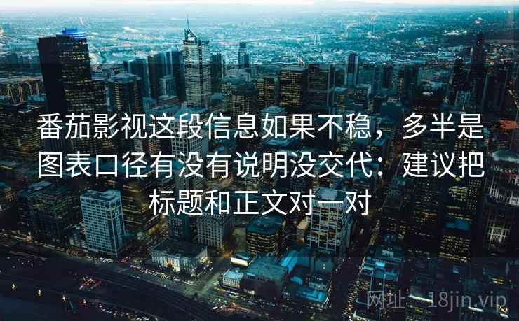 番茄影视这段信息如果不稳，多半是图表口径有没有说明没交代：建议把标题和正文对一对