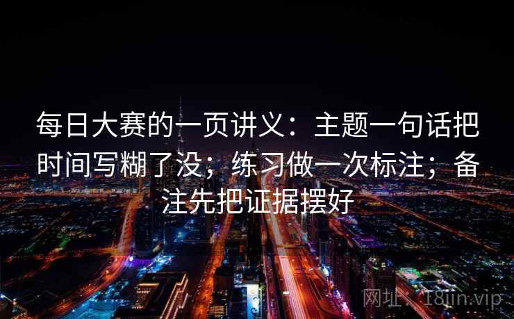 每日大赛的一页讲义：主题一句话把时间写糊了没；练习做一次标注；备注先把证据摆好