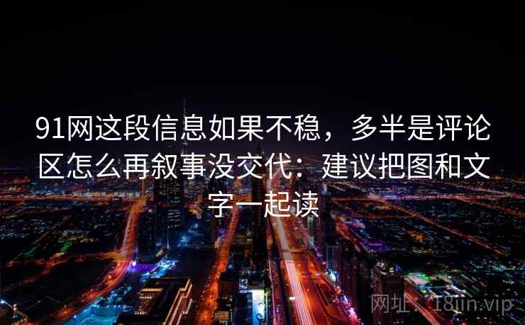 91网这段信息如果不稳,多半是评论区怎么再叙事没交代:建议把图和文字一起读