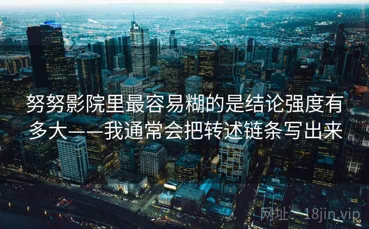 努努影院里最容易糊的是结论强度有多大——我通常会把转述链条写出来