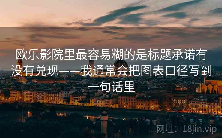 欧乐影院里最容易糊的是标题承诺有没有兑现——我通常会把图表口径写到一句话里