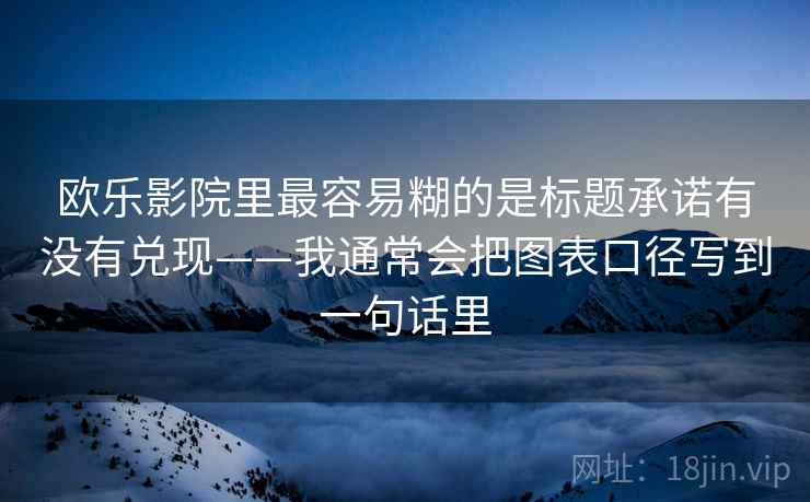 欧乐影院里最容易糊的是标题承诺有没有兑现——我通常会把图表口径写到一句话里