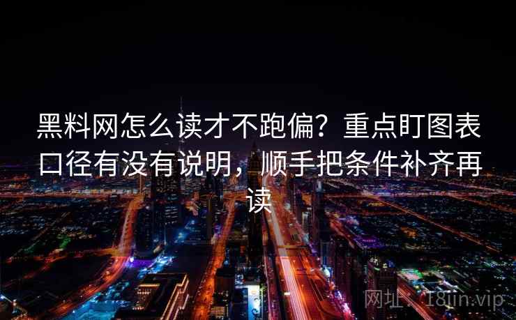 黑料网怎么读才不跑偏?重点盯图表口径有没有说明,顺手把条件补齐再读 黑料网怎么读才不跑偏?重点盯图表口径有没有说明,顺手把条件补齐再读