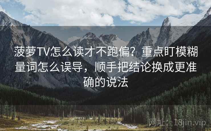 菠萝TV怎么读才不跑偏？重点盯模糊量词怎么误导，顺手把结论换成更准确的说法